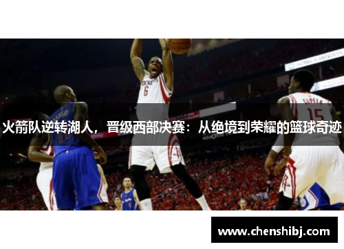 火箭队逆转湖人，晋级西部决赛：从绝境到荣耀的篮球奇迹