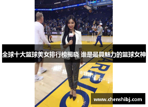 全球十大篮球美女排行榜揭晓 谁是最具魅力的篮球女神