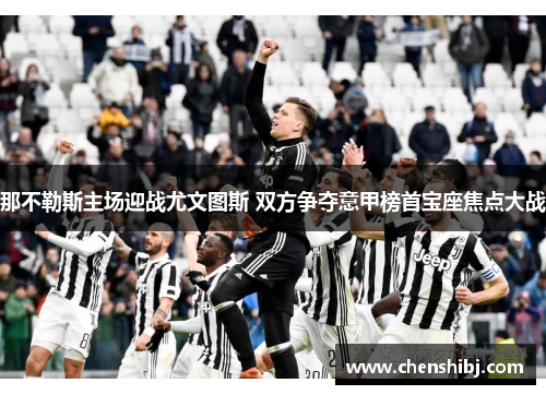 那不勒斯主场迎战尤文图斯 双方争夺意甲榜首宝座焦点大战