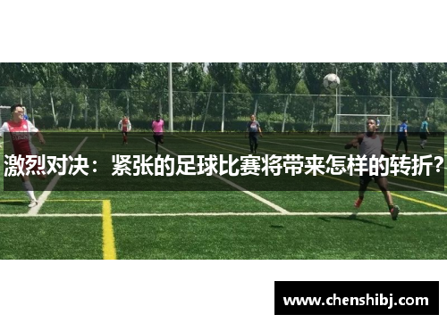 激烈对决：紧张的足球比赛将带来怎样的转折？