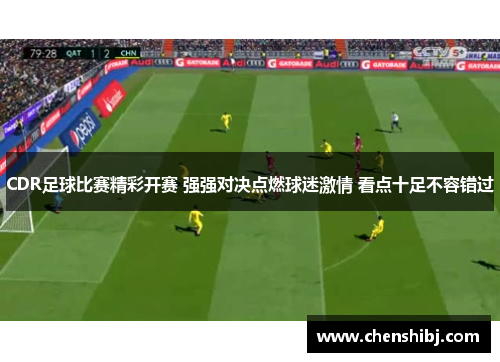 CDR足球比赛精彩开赛 强强对决点燃球迷激情 看点十足不容错过