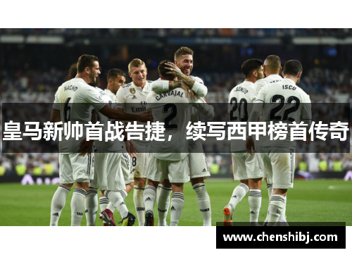 皇马新帅首战告捷，续写西甲榜首传奇