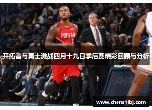 开拓者与勇士激战四月十九日季后赛精彩回顾与分析