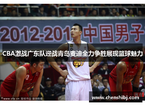 CBA激战广东队迎战青岛麦迪全力争胜展现篮球魅力