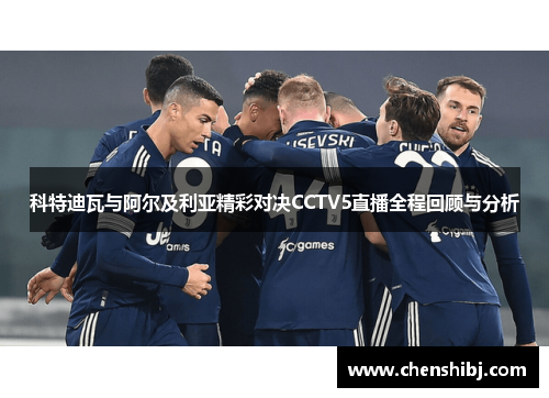 科特迪瓦与阿尔及利亚精彩对决CCTV5直播全程回顾与分析