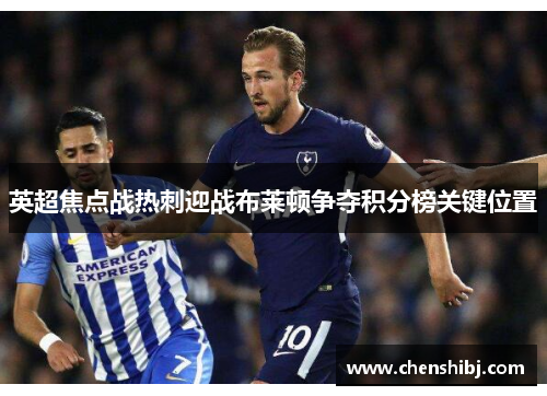 英超焦点战热刺迎战布莱顿争夺积分榜关键位置