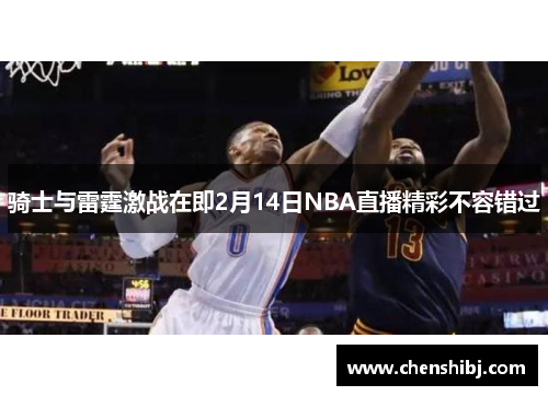 骑士与雷霆激战在即2月14日NBA直播精彩不容错过