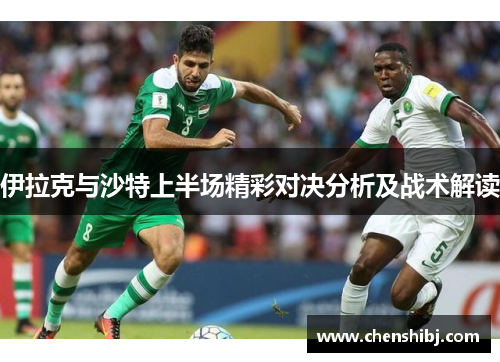 伊拉克与沙特上半场精彩对决分析及战术解读