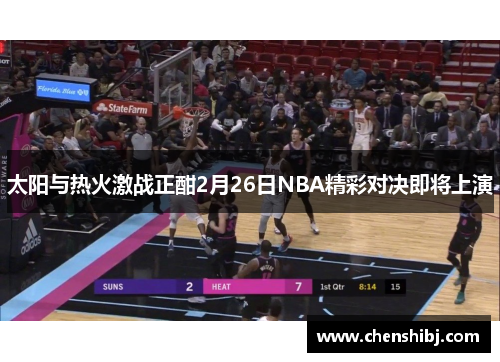 太阳与热火激战正酣2月26日NBA精彩对决即将上演